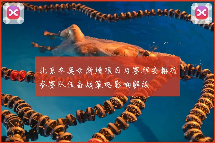 北京冬奥会新增项目与赛程安排对参赛队伍备战策略影响解读