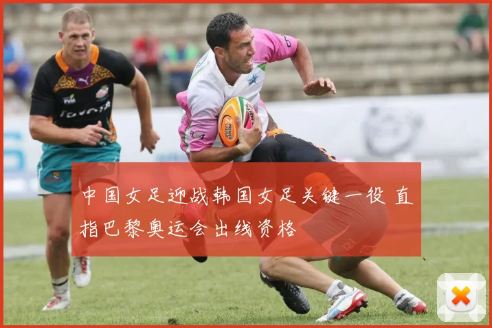 中国女足迎战韩国女足关键一役 直指巴黎奥运会出线资格