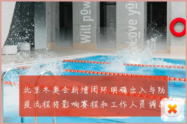 北京冬奥会新增闭环明确出入与防疫流程将影响赛程和工作人员调度