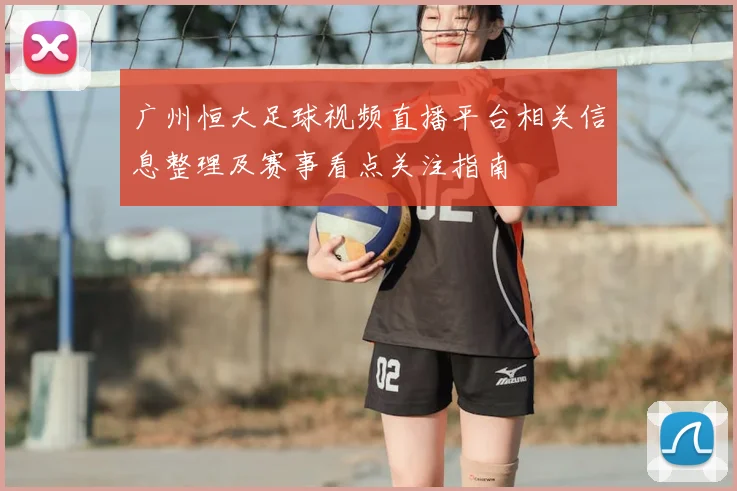 广州恒大足球视频直播平台相关信息整理及赛事看点关注指南