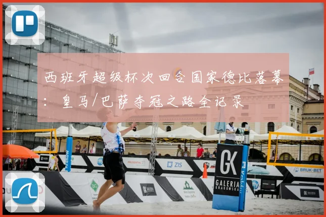 西班牙超级杯次回合国家德比落幕：皇马/巴萨夺冠之路全记录