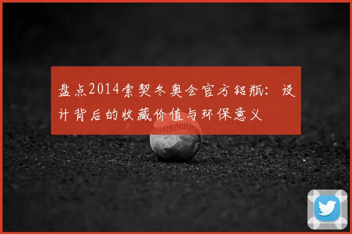 盘点2014索契冬奥会官方铝瓶：设计背后的收藏价值与环保意义