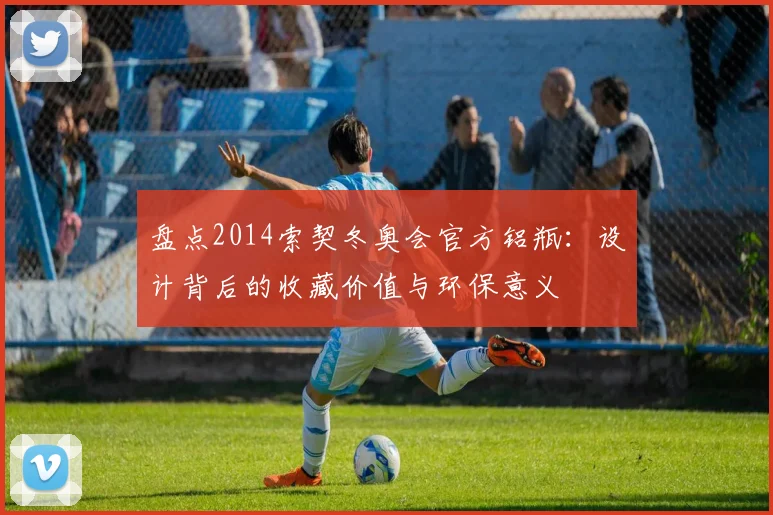 盘点2014索契冬奥会官方铝瓶：设计背后的收藏价值与环保意义